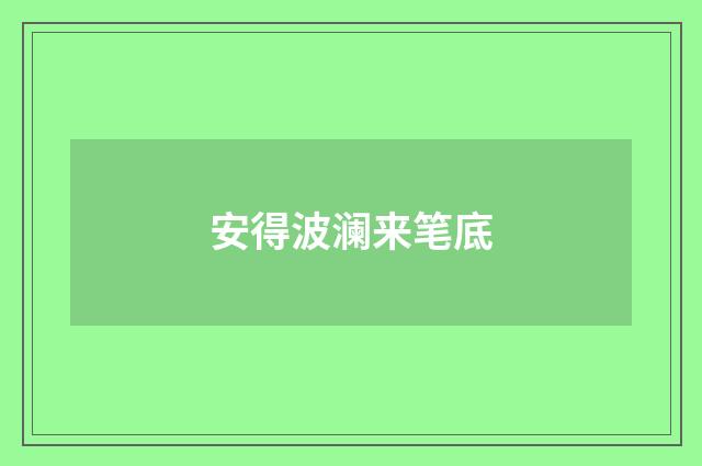 安得波澜来笔底