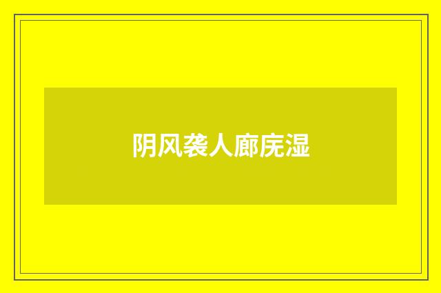 阴风袭人廊庑湿