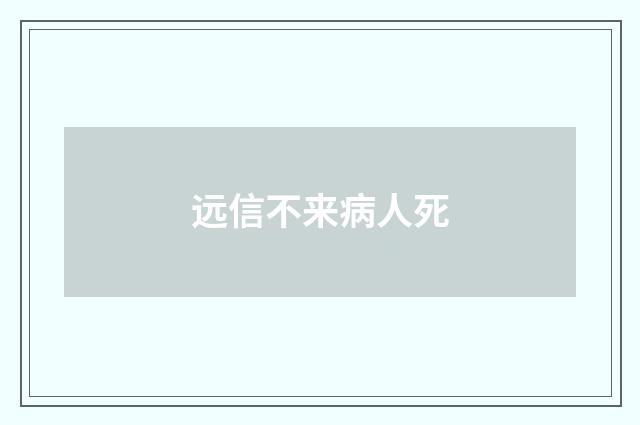 远信不来病人死