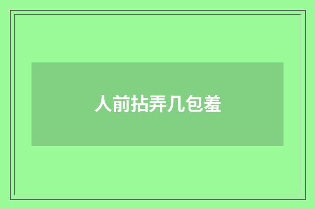 人前拈弄几包羞
