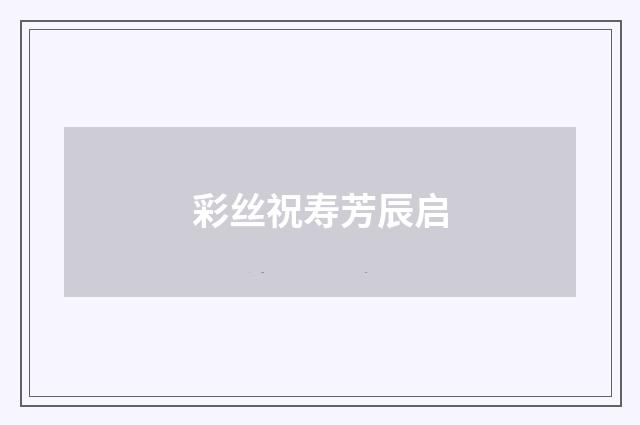 彩丝祝寿芳辰启