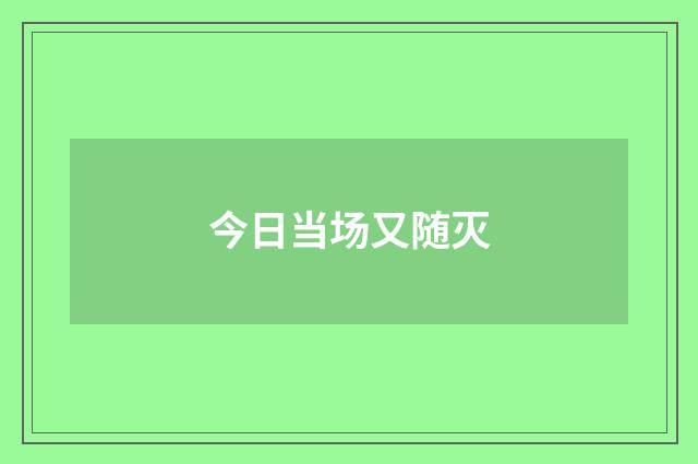 今日当场又随灭