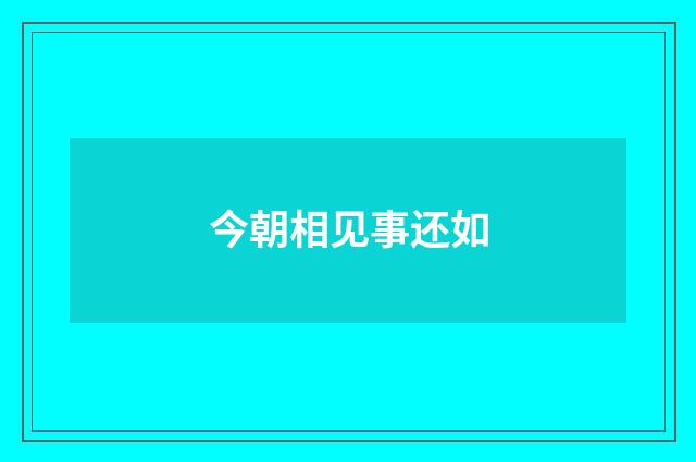 今朝相见事还如