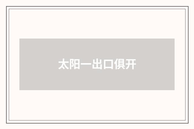 太阳一出口俱开