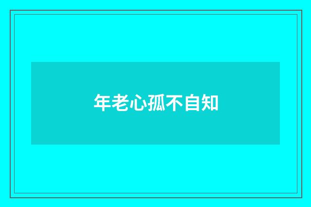 年老心孤不自知
