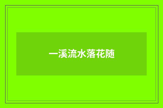 一溪流水落花随