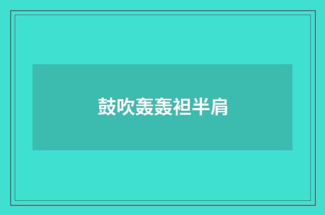鼓吹轰轰袒半肩