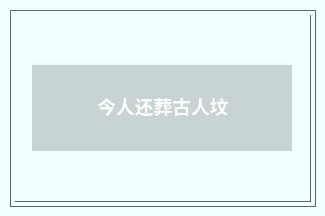 今人还葬古人坟