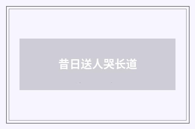昔日送人哭长道