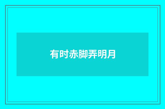 有时赤脚弄明月