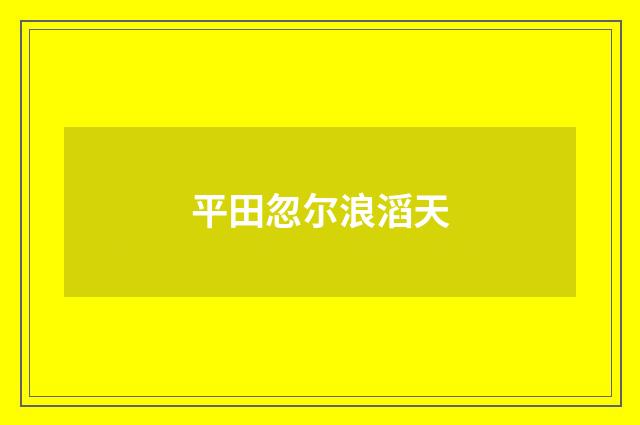 平田忽尔浪滔天