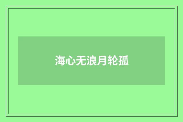 海心无浪月轮孤
