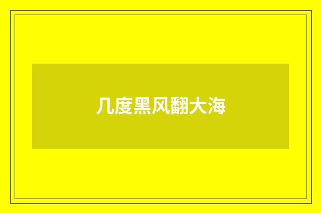 几度黑风翻大海