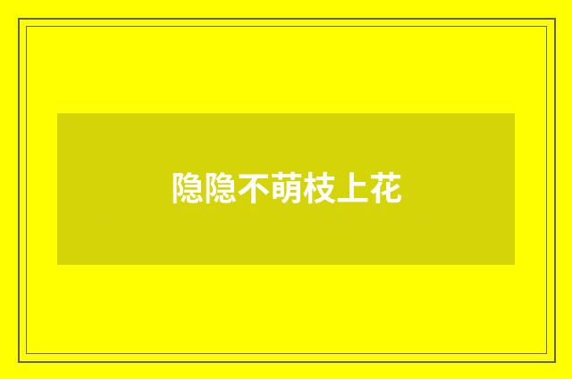 隐隐不萌枝上花