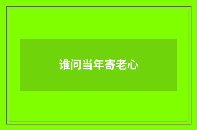谁问当年寄老心