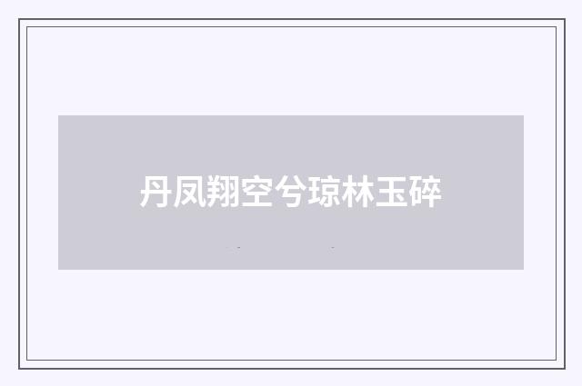 丹凤翔空兮琼林玉碎