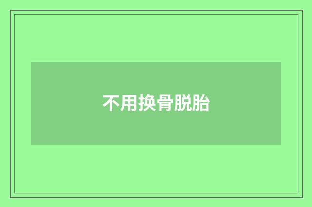 不用换骨脱胎