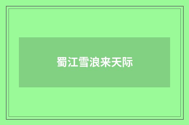 蜀江雪浪来天际