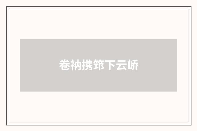 卷衲携筇下云峤