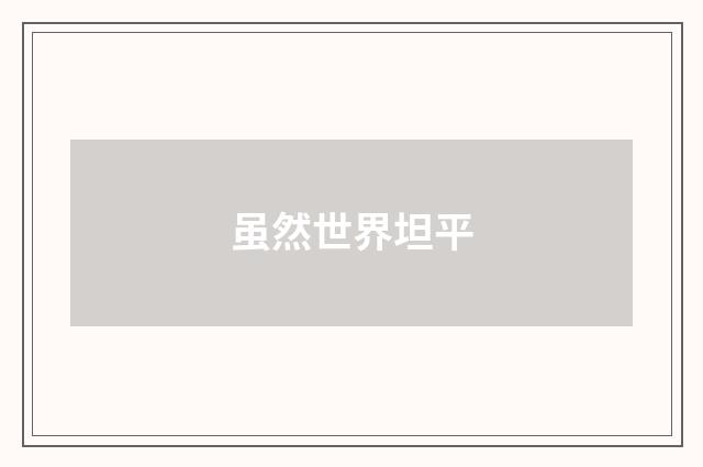 虽然世界坦平