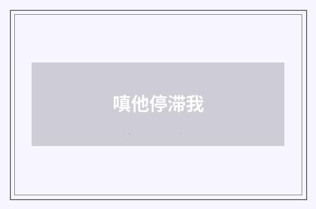 嗔他停滞我