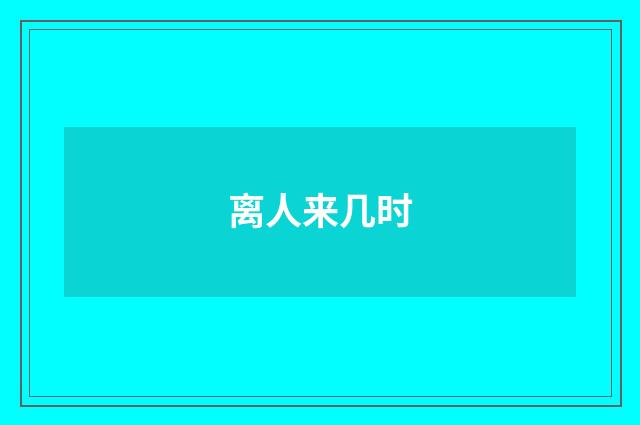 离人来几时