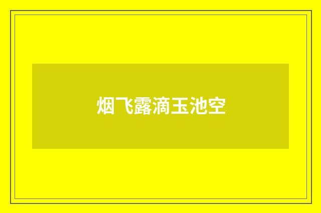 烟飞露滴玉池空