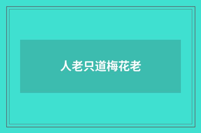 人老只道梅花老