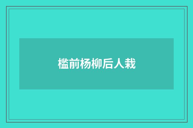 槛前杨柳后人栽