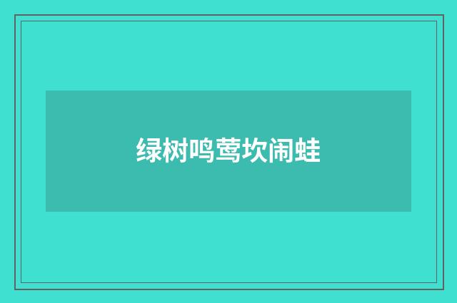 绿树鸣莺坎闹蛙