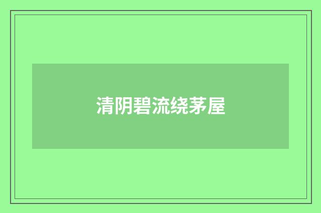 清阴碧流绕茅屋
