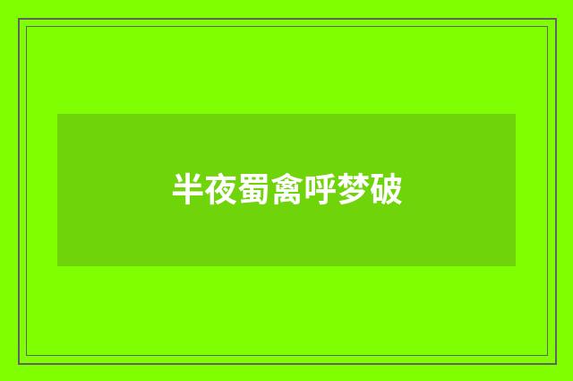 半夜蜀禽呼梦破