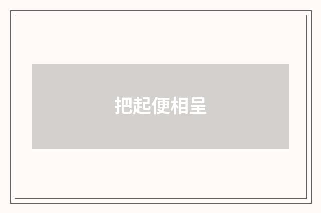 把起便相呈