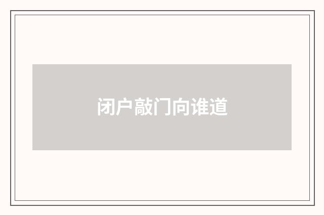 闭户敲门向谁道