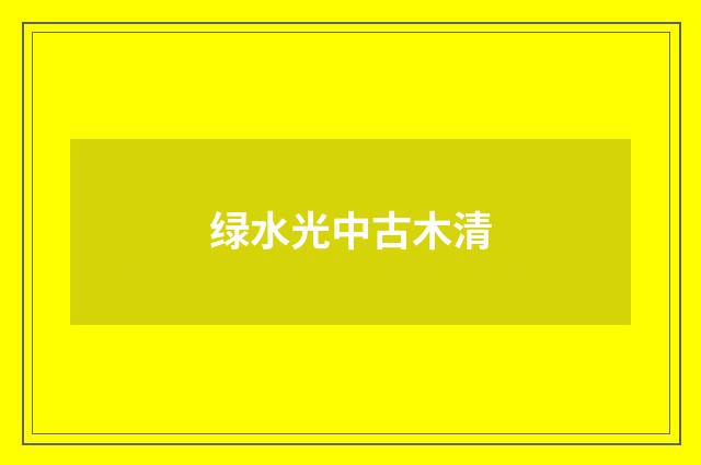 绿水光中古木清