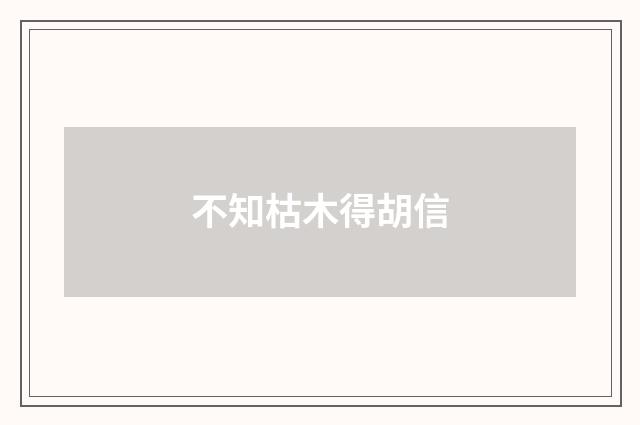 不知枯木得胡信