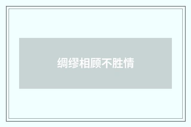 绸缪相顾不胜情