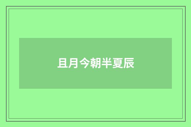 且月今朝半夏辰
