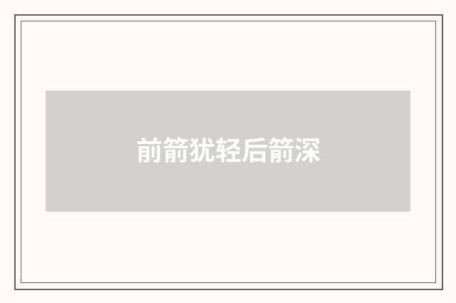 前箭犹轻后箭深