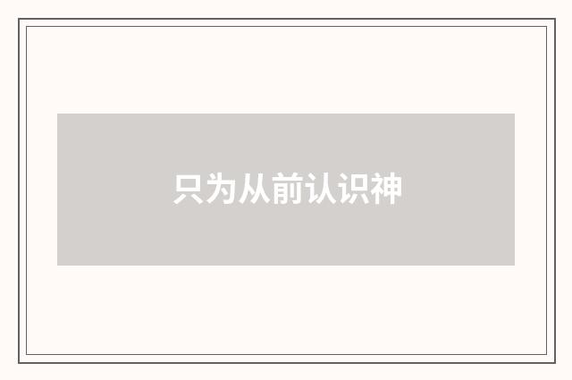 只为从前认识神