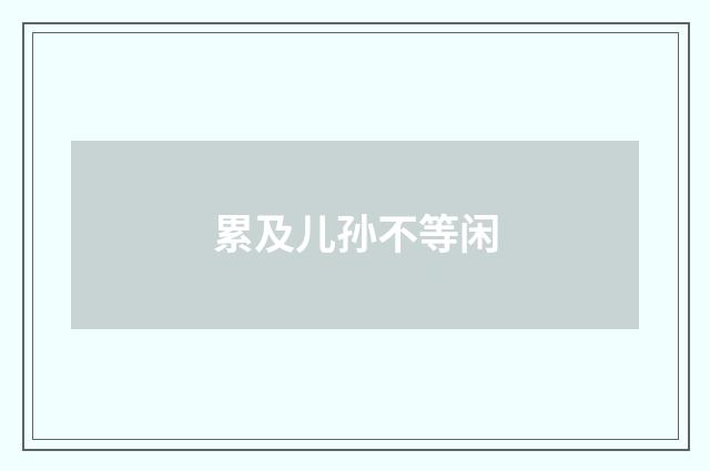 累及儿孙不等闲