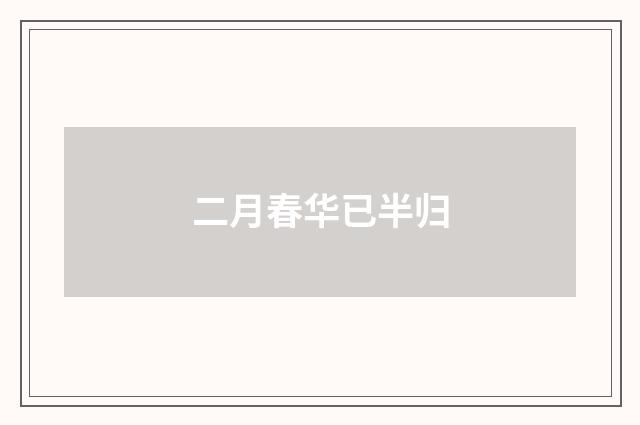二月春华已半归