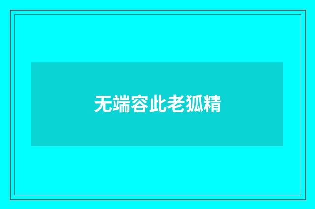 无端容此老狐精