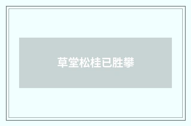 草堂松桂已胜攀