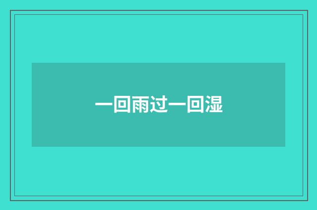 一回雨过一回湿