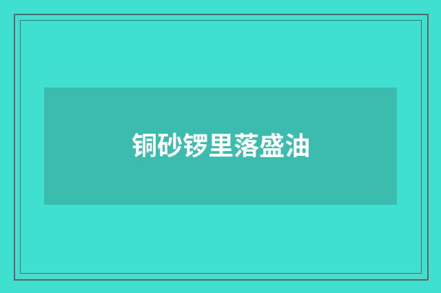 铜砂锣里落盛油