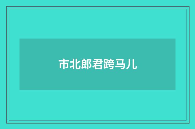 市北郎君跨马儿