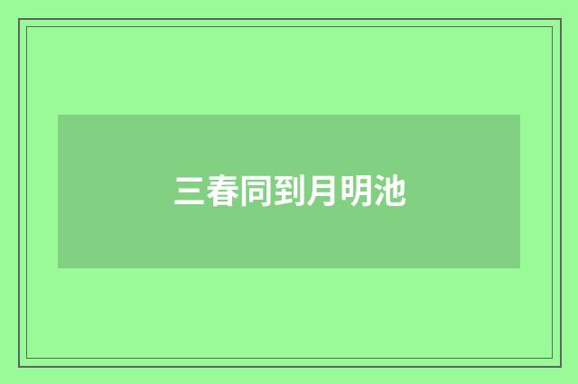 三春同到月明池