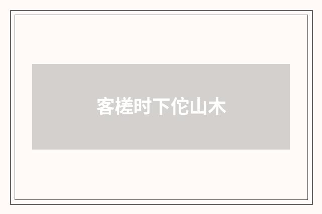 客槎时下佗山木