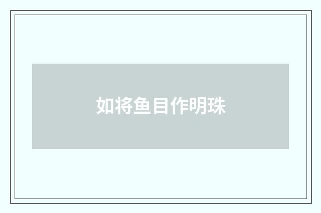 如将鱼目作明珠